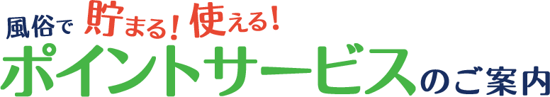 風俗で貯まる！使える！ポイントサービスのご案内